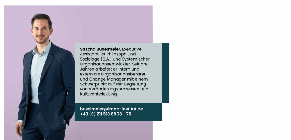 Sascha Buselmeier, Executive Assistant, ist Philosoph und Soziologe (B.A.) und Systemischer Organisationsentwickler. Seit drei Jahren arbeitet er intern und extern als Organisationsberater und Change Manager mit einem Schwerpunkt auf der Begleitung von Veränderungsprozessen und Kulturentwicklung.